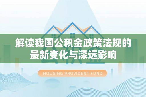 博白解读我国公积金政策法规的最新变化与深远影响