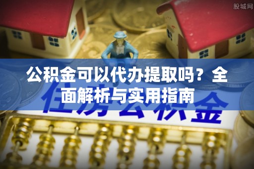 博白公积金可以代办提取吗？全面解析与实用指南