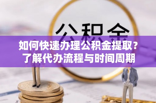 博白如何快速办理公积金提取？了解代办流程与时间周期