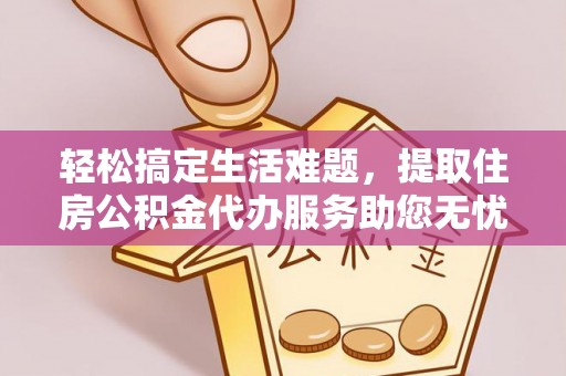 博白轻松搞定生活难题，提取住房公积金代办服务助您无忧理财