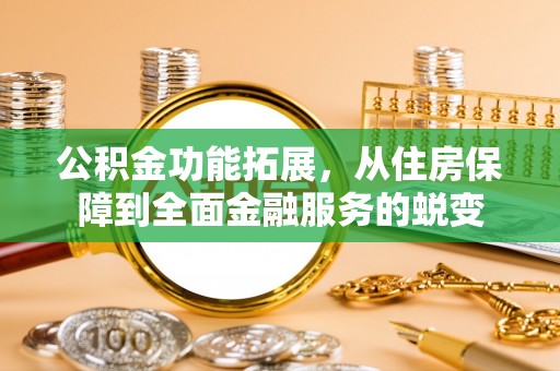 博白公积金功能拓展，从住房保障到全面金融服务的蜕变