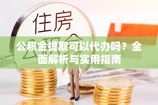 博白公积金提取可以代办吗？全面解析与实用指南
