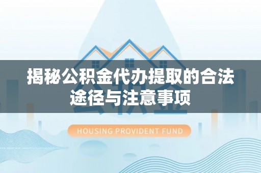博白揭秘公积金代办提取的合法途径与注意事项