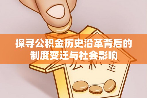 博白探寻公积金历史沿革背后的制度变迁与社会影响