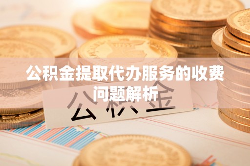博白公积金提取代办服务的收费问题解析