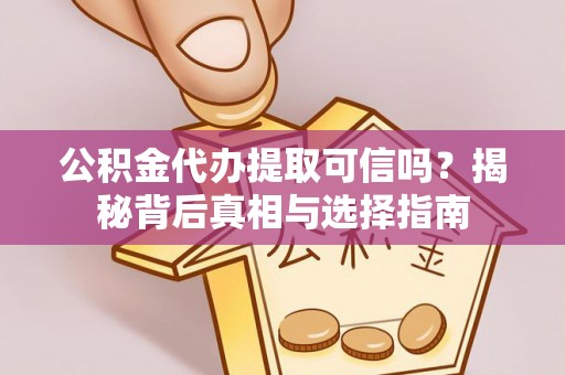 博白公积金代办提取可信吗？揭秘背后真相与选择指南