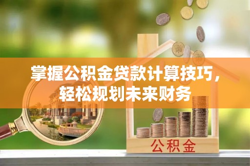 博白掌握公积金贷款计算技巧，轻松规划未来财务