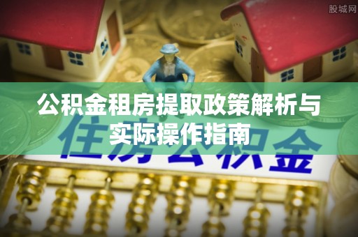 博白公积金租房提取政策解析与实际操作指南