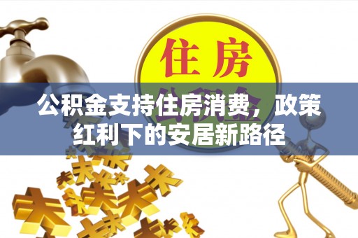 博白公积金支持住房消费，政策红利下的安居新路径