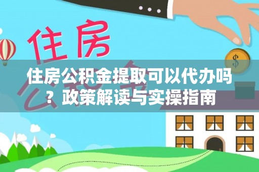 博白住房公积金提取可以代办吗？政策解读与实操指南
