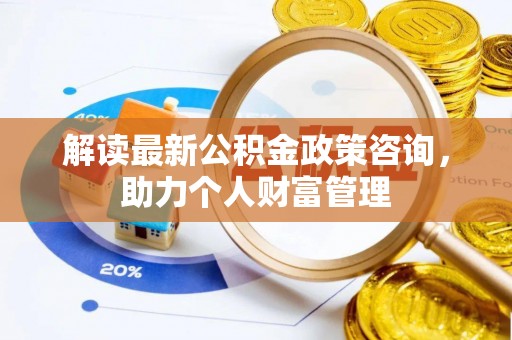 博白解读最新公积金政策咨询，助力个人财富管理