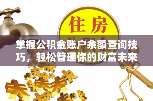 博白掌握公积金账户余额查询技巧，轻松管理你的财富未来