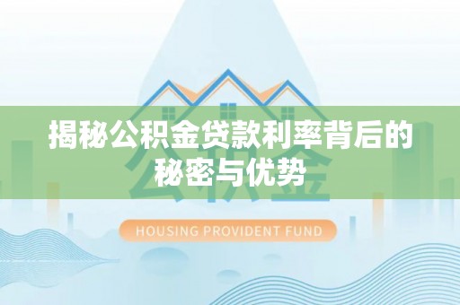 博白揭秘公积金贷款利率背后的秘密与优势