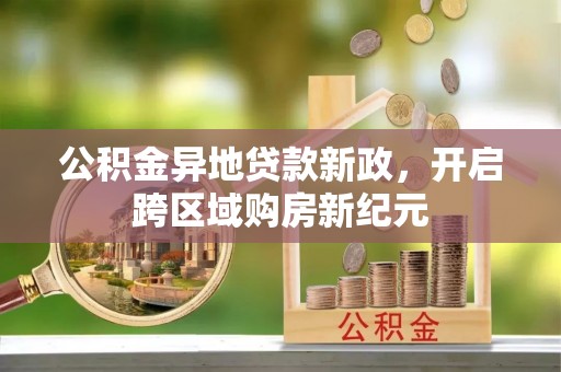 博白公积金异地贷款新政，开启跨区域购房新纪元