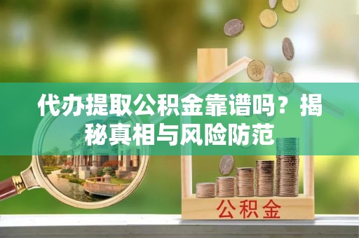 博白代办提取公积金靠谱吗？揭秘真相与风险防范