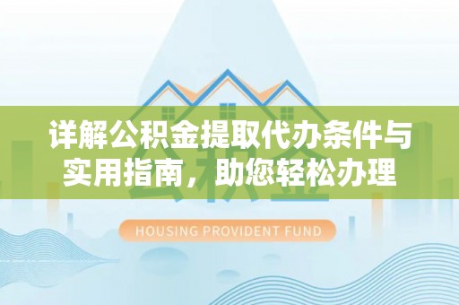 博白详解公积金提取代办条件与实用指南，助您轻松办理