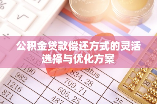 博白公积金贷款偿还方式的灵活选择与优化方案