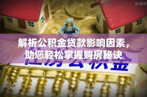博白解析公积金贷款影响因素，助您轻松掌握购房秘诀
