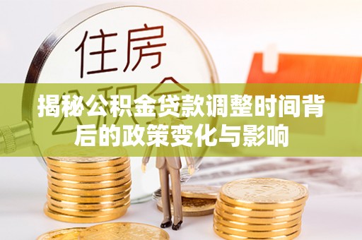 博白揭秘公积金贷款调整时间背后的政策变化与影响