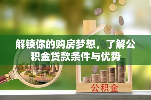 博白解锁你的购房梦想，了解公积金贷款条件与优势