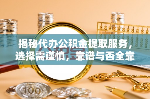 博白揭秘代办公积金提取服务，选择需谨慎，靠谱与否全靠这几点