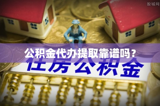 博白公积金代办提取靠谱吗？