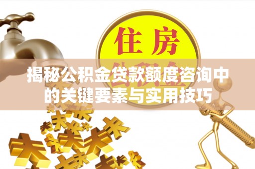 博白揭秘公积金贷款额度咨询中的关键要素与实用技巧