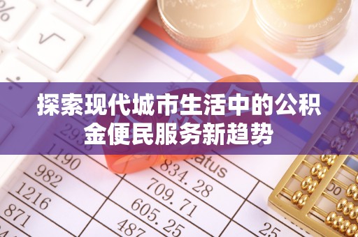博白探索现代城市生活中的公积金便民服务新趋势