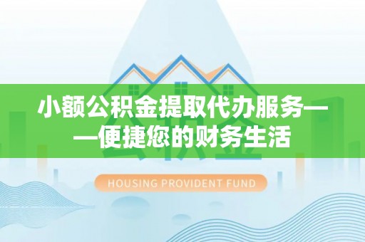博白小额公积金提取代办服务——便捷您的财务生活