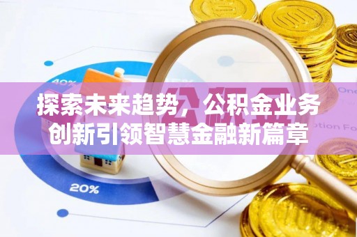 博白探索未来趋势，公积金业务创新引领智慧金融新篇章