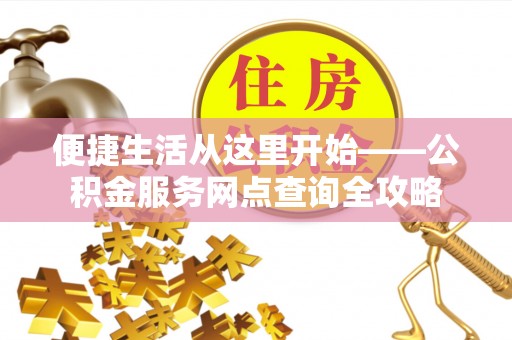 博白便捷生活从这里开始——公积金服务网点查询全攻略