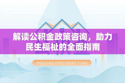 博白解读公积金政策咨询，助力民生福祉的全面指南