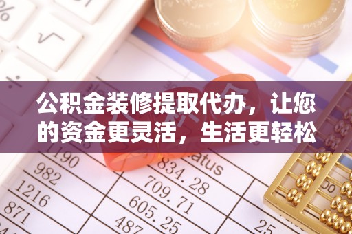 博白公积金装修提取代办，让您的资金更灵活，生活更轻松