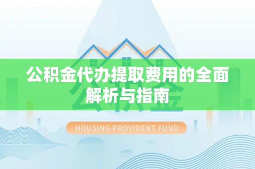 博白公积金代办提取费用的全面解析与指南
