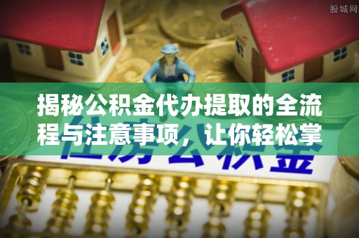 博白揭秘公积金代办提取的全流程与注意事项，让你轻松掌握财富管理新技能