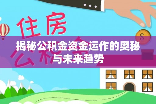 博白揭秘公积金资金运作的奥秘与未来趋势