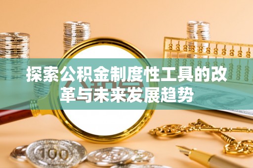 博白探索公积金制度性工具的改革与未来发展趋势