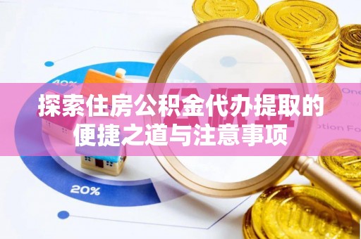 博白探索住房公积金代办提取的便捷之道与注意事项