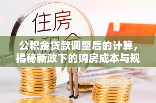 博白公积金贷款调整后的计算，揭秘新政下的购房成本与规划