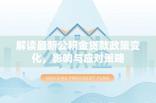 博白解读最新公积金贷款政策变化，影响与应对策略