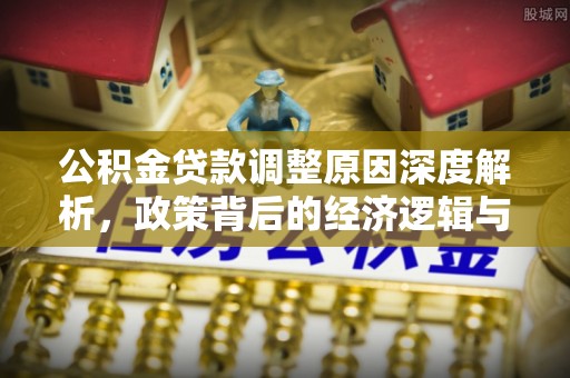 博白公积金贷款调整原因深度解析，政策背后的经济逻辑与民生影响