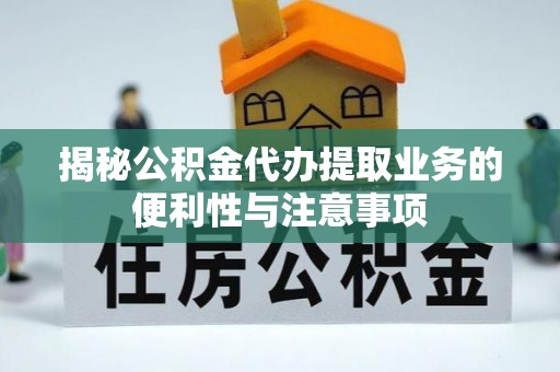 博白揭秘公积金代办提取业务的便利性与注意事项