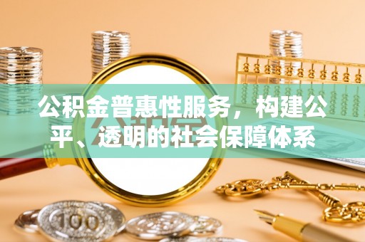 博白公积金普惠性服务，构建公平、透明的社会保障体系