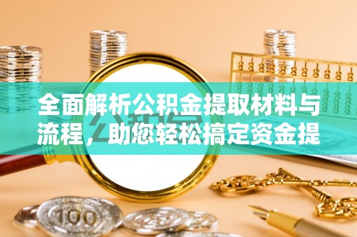 博白全面解析公积金提取材料与流程，助您轻松搞定资金提取