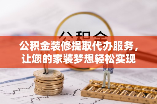 博白公积金装修提取代办服务，让您的家装梦想轻松实现