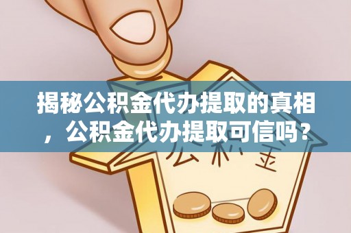 博白揭秘公积金代办提取的真相，公积金代办提取可信吗？