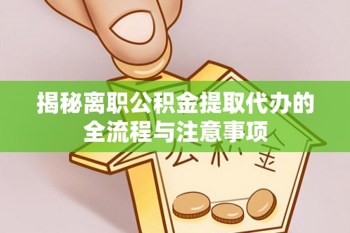 博白揭秘离职公积金提取代办的全流程与注意事项
