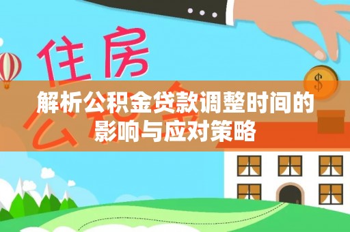 博白解析公积金贷款调整时间的影响与应对策略