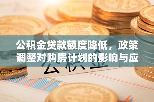 博白公积金贷款额度降低，政策调整对购房计划的影响与应对策略