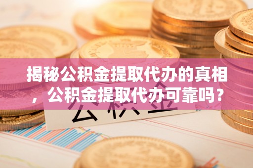 博白揭秘公积金提取代办的真相，公积金提取代办可靠吗？